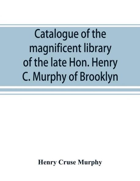Catalogue of the magnificent library of the late Hon. Henry C. Murphy of Brooklyn Long Island consisting almost wholly of Americana or books relating to America