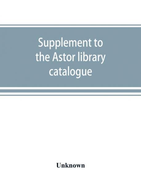 Supplement to the Astor library catalogue