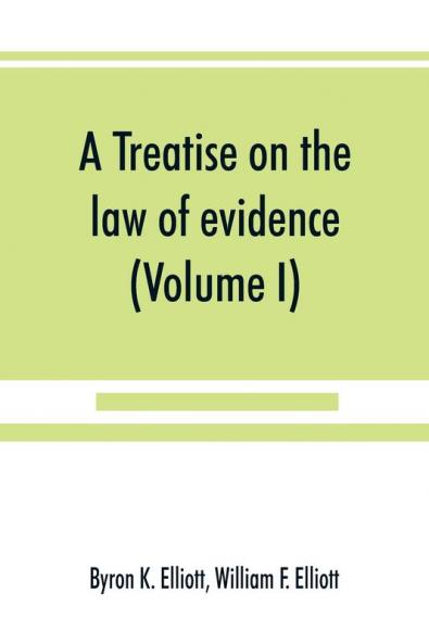 A treatise on the law of evidence; being a consideration of the nature and general principles of evidence the instruments of evidence and the rules governing the production delivery and use of evidence Together with incidental matters of practice incl