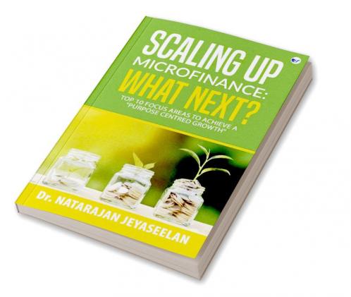 Scaling up Microfinance: What Next? : Top 10 focus areas to achieve a Purpose Centred Growth