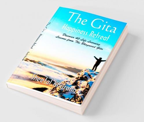 The Gita Happiness Retreat : Discover 40 Life Learning Lessons from The Bhagavad Gita