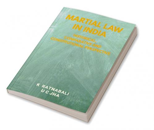 Martial Law in India : Historical Comparative and Constitutional Perspective