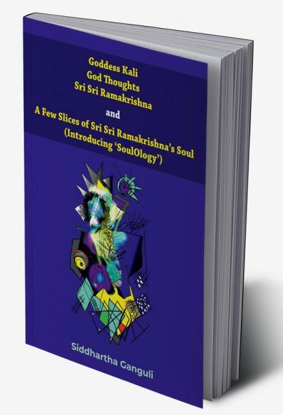 Goddess Kali God Thoughts Sri Sri Ramakrishna and A Few Slices of Sri Sri Ramakrishnaâ€™s Soul (Introducing â€˜SoulOlogyâ€™)
