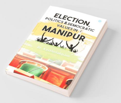 Election Politics And Democratic Values In Manipur