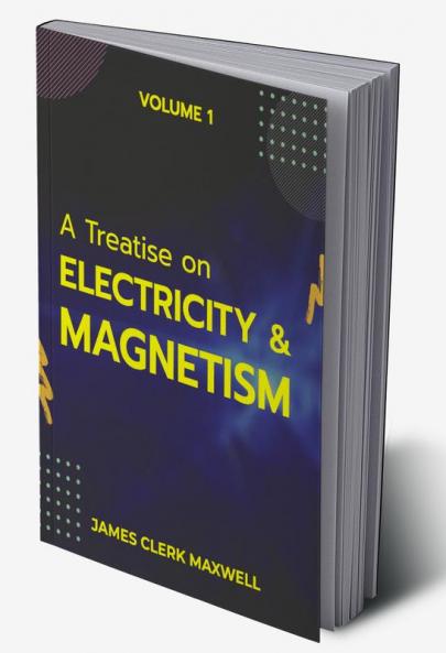 A Treatise on Electricity & Magnetism VOLUME 1