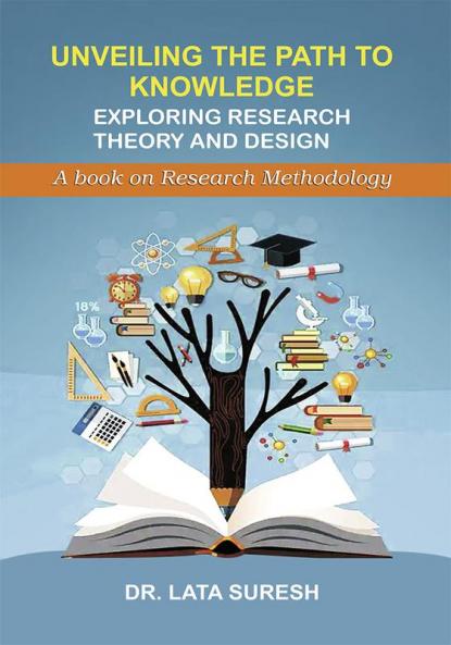 Unveiling The Path To Knowledge: Exploring Research Theory and Design (A book on Research Methodology)