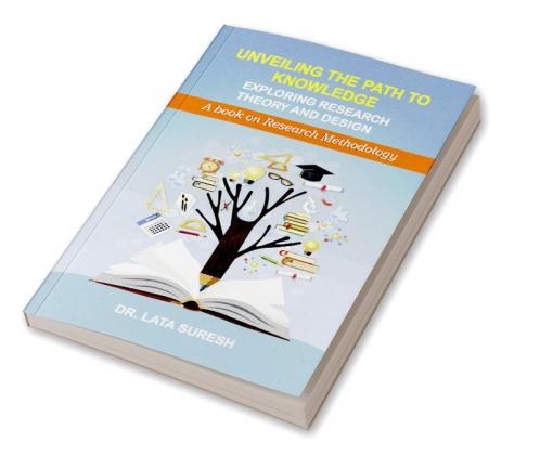 Unveiling The Path To Knowledge: Exploring Research Theory and Design (A book on Research Methodology)