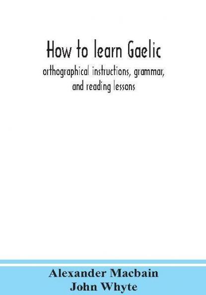 How to learn Gaelic : orthographical instructions grammar and reading lessons