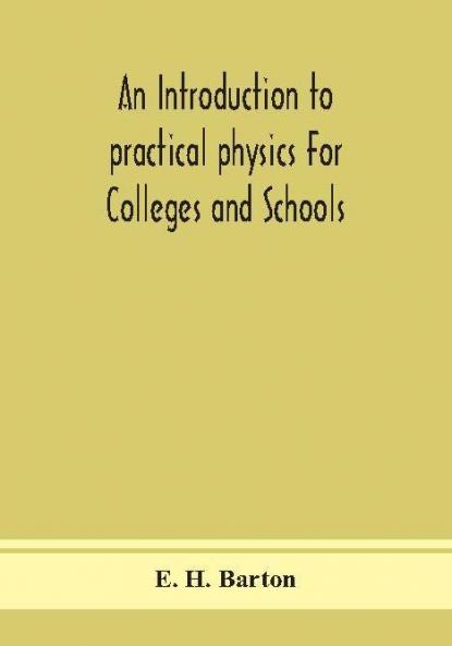 An introduction to practical physics For Colleges and Schools