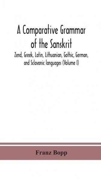 A comparative grammar of the Sanskrit Zend Greek Latin Lithuanian Gothic German and Sclavonic languages (Volume I)