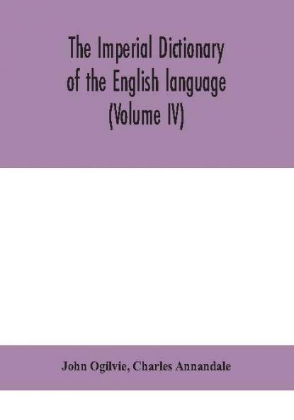 The imperial dictionary of the English language: a complete encyclopedic lexicon literary scientific and technological (Volume IV)
