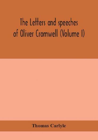 The letters and speeches of Oliver Cromwell (Volume I)
