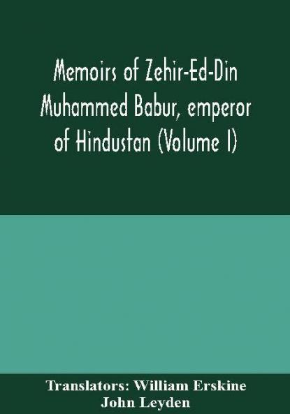 Memoirs of Zehir-Ed-Din Muhammed Babur emperor of Hindustan (Volume I)