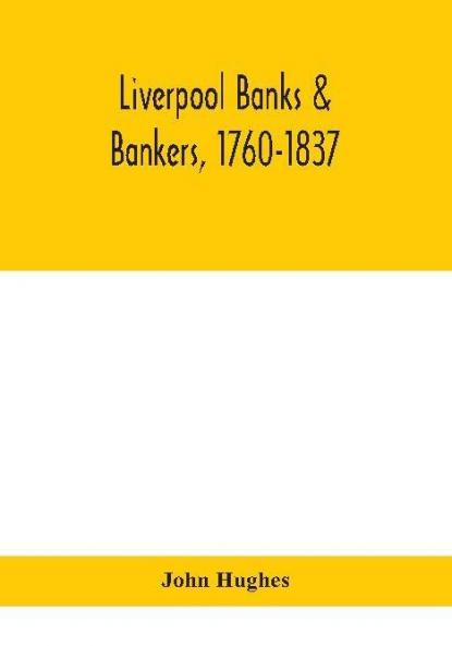 Liverpool banks & bankers 1760-1837 a history of the circumstances which gave rise to the industry and of the men who founded and developed it