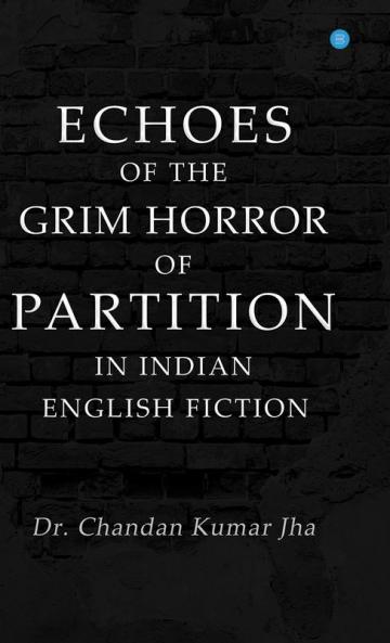 Echoes of the Grim Horror of Partition in Indian English Fiction