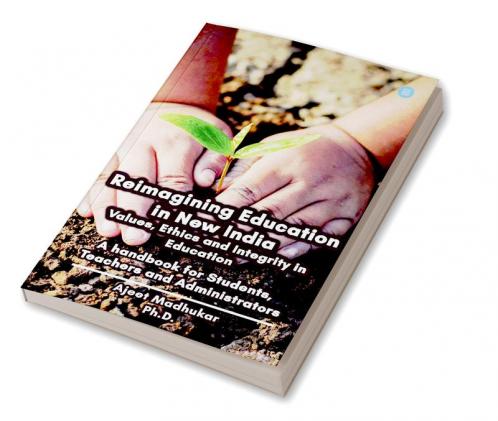 Reimagining Education in New India ValuesEthics and Integrity in Education A handbook for Students Teachers and Administrators
