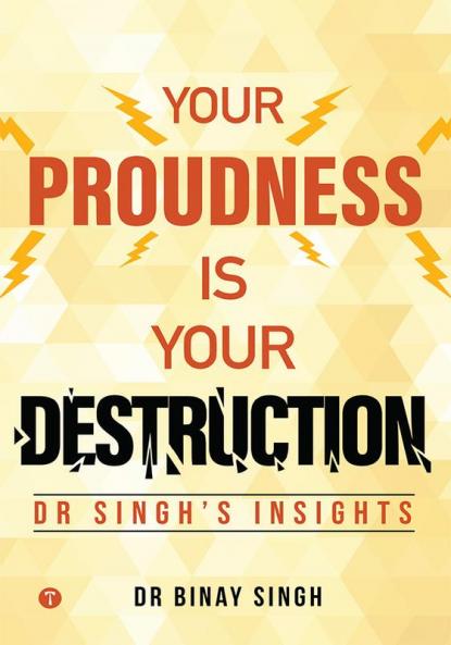 YOUR PROUDNESS IS YOUR DESTRUCTION - DR. SINGH’S INSIGHTS