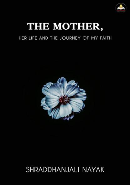 THE MOTHER- HER LIFE AND THE JOURNEY OF MY FAITH