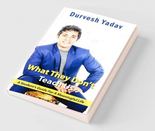 What They Don’t Teach Us: A Student’s Guide For A Meaningful Life