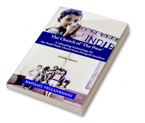 The Church of ‘The Poor’: A Liberating Ecclesiology for the Tamil Nadu Church from Evangelii Gaudium