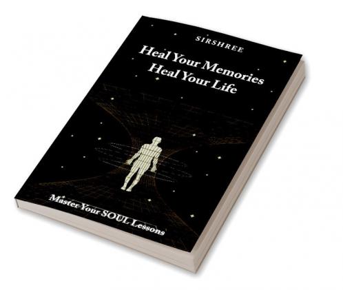 HEAL YOUR MEMORIES HEAL YOUR LIFE – MASTER YOUR SOUL LESSONS