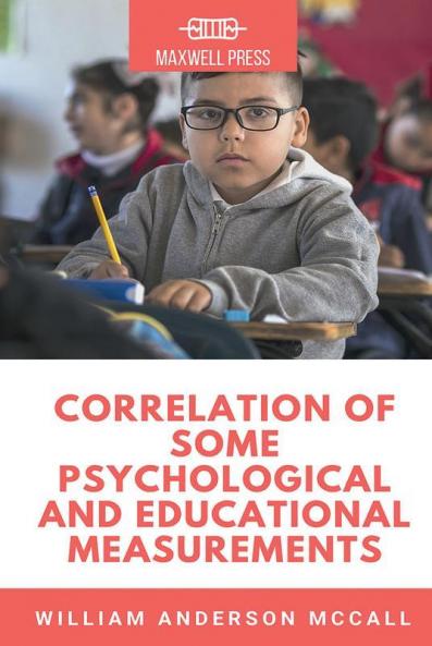 CORRELATION OF SOME PSYCHOLOGICAL AND EDUCATIONAL MEASUREMENTS
