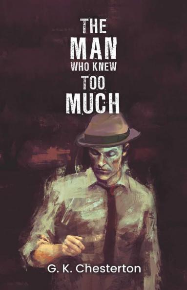The Man Who Knew Too Much: Gilbert Chesterton's Thriller about a Detective his unorthodox ways to solve mysterious crimes and a tussle between Justice and his family