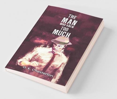 The Man Who Knew Too Much: Gilbert Chesterton's Thriller about a Detective his unorthodox ways to solve mysterious crimes and a tussle between Justice and his family
