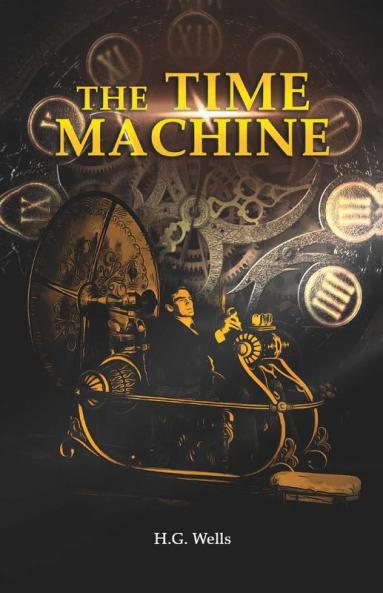 The Time Machine: H. G. Wells' recollects A Time Traveller's Journey through the Four Dimensions the Space-Time Continuum and Future Utopian Civilizations