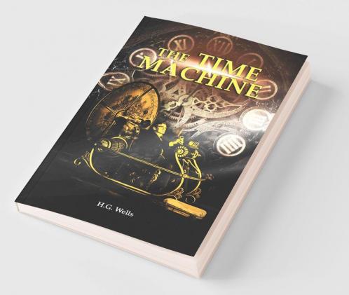 The Time Machine: H. G. Wells' recollects A Time Traveller's Journey through the Four Dimensions the Space-Time Continuum and Future Utopian Civilizations