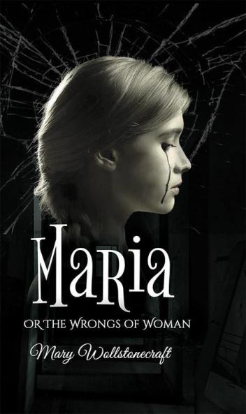 The maria or wrongs of woman: A Memoir of Misogyny Feminism and Struggles of a Mother by Mary Wollstonecraft