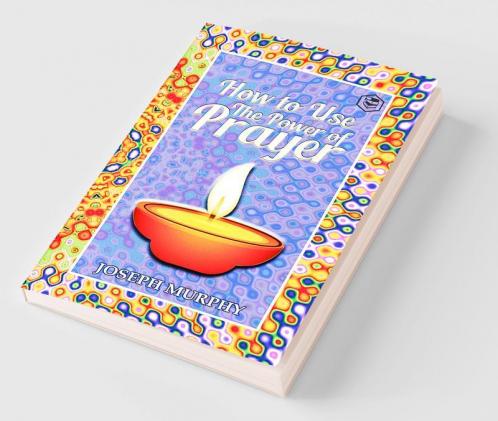 How To Use The Power Of Prayer: A motivational guide to transform your life
