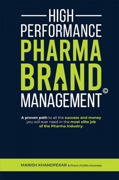 High Performance Pharma Brand Management - A Proven Path to All the Success and Money You Will Ever Need in the Most Elite Job of the Pharma Industry