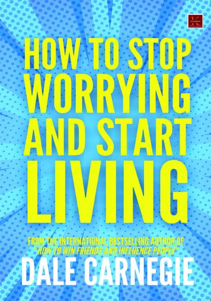 How to Stop Worrying and Start Living