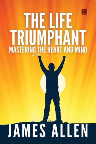 The Life Triumphant Mastering the Heart and Mind