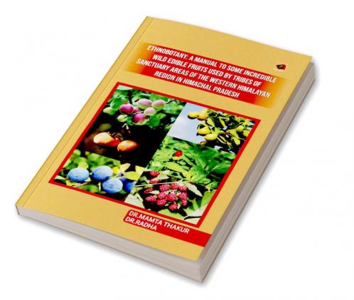 Ethnobotany: A manual tosome incredible wild ediblefruits used by tribes ofSanctuary areas of the WesternHimalayan Region In HimachalPradesh