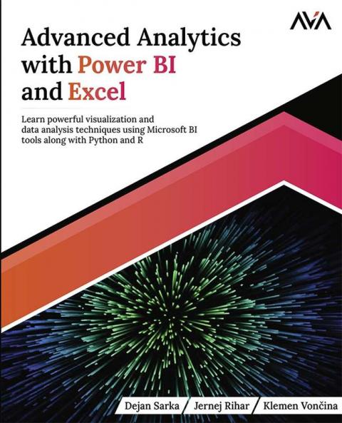 Advanced Analytics with Power BI and Excel: Learn powerful visualization and data analysis techniques using Microsoft BI tools along with Python and R