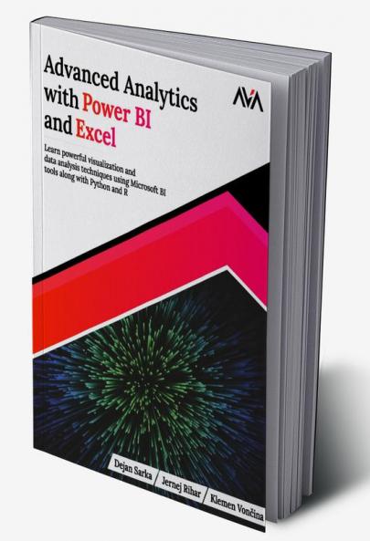 Advanced Analytics with Power BI and Excel: Learn powerful visualization and data analysis techniques using Microsoft BI tools along with Python and R