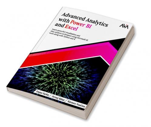 Advanced Analytics with Power BI and Excel: Learn powerful visualization and data analysis techniques using Microsoft BI tools along with Python and R