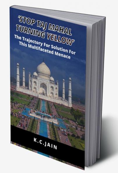 STOP TAJ MAHAL TURNING YELLOW: The Trajectory For Solution For This Multifaceted Menace