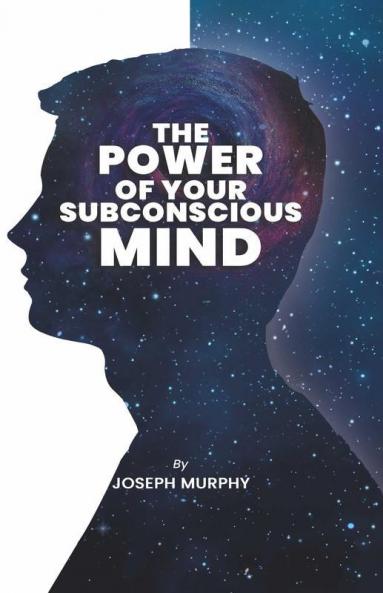 The Power of Your Subconscious Mind: The Power Of Your Subconscious Mind: Joseph Denis Murphy dives into Psychology Philosophy and Spirituality