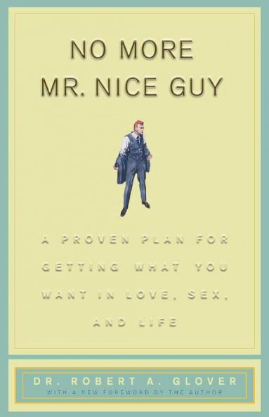 No More Mr Nice Guy: A Proven Plan for Getting What You Want in Love Sex and Life