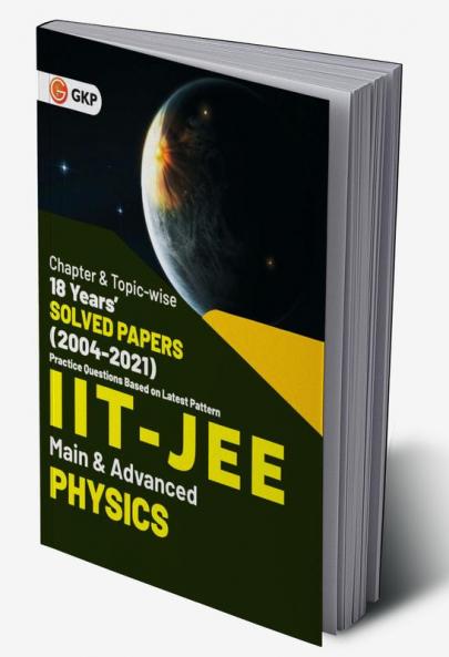 IIT JEE 2022 - Physics (Main & Advanced) - 18 Years' Chapter wise & Topic wise Solved Papers 2004-2021 by GKP
