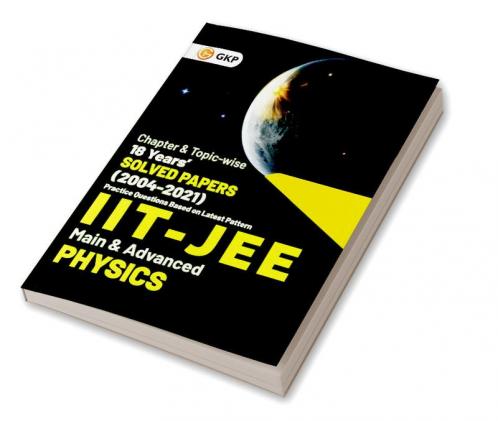 IIT JEE 2022 - Physics (Main & Advanced) - 18 Years' Chapter wise & Topic wise Solved Papers 2004-2021 by GKP