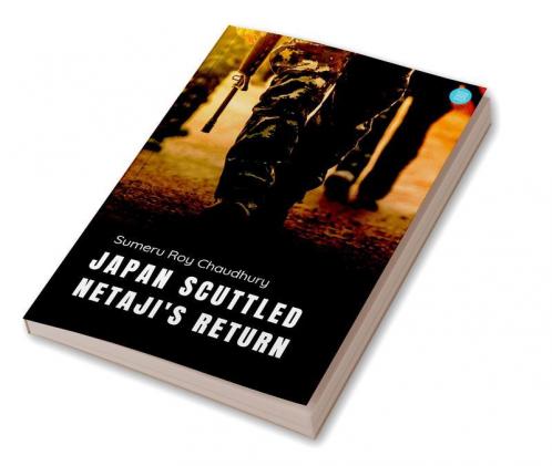 Japan Scuttled Netaji's Return