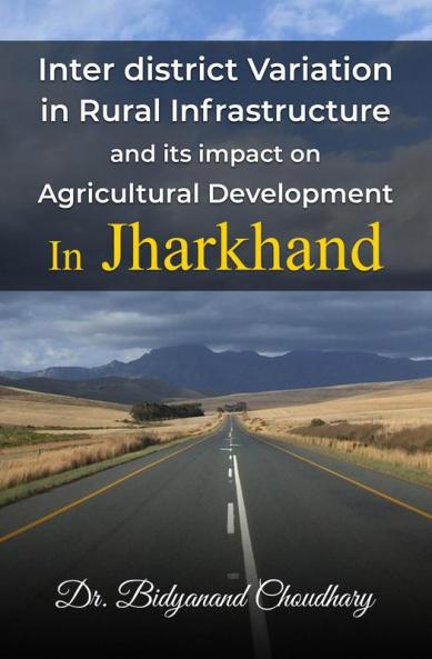 Interdistrict Variation in Rural Infrastructure and its impact on Agricultural Development On Jharkhand