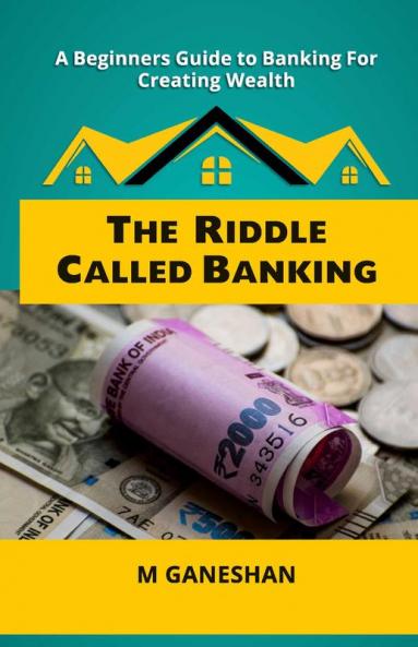The Riddle Called Banking: A Beginners Guide to Banking For Creating Wealth