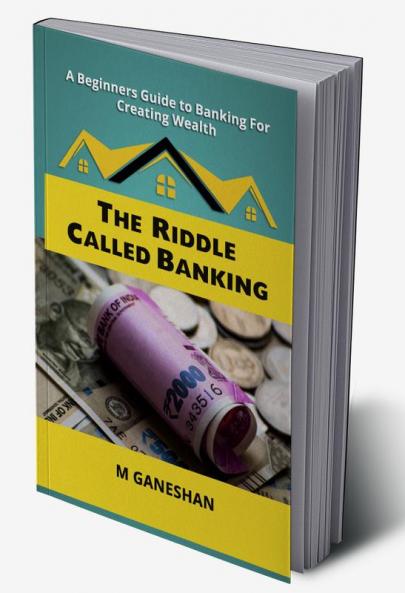 The Riddle Called Banking: A Beginners Guide to Banking For Creating Wealth