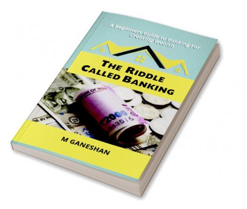 The Riddle Called Banking: A Beginners Guide to Banking For Creating Wealth