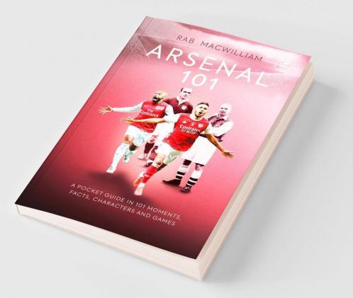 Arsenal 101: A Pocket Guide in 101 Moments Facts Characters and Games